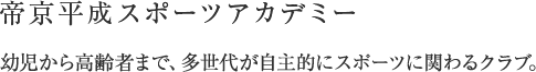 帝京平成スポーツアカデミー　幼児から高齢者まで、多世代が自主的にスポーツに関わるクラブ。