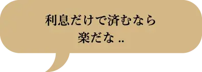 利息だけで済むなら楽だな..
