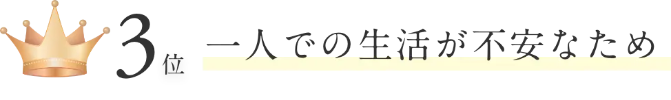 3位、一人での生活が不安なため