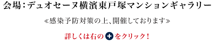 会場：デュオセーヌ横濱東戸塚マンションギャラリー　感染予防対策の上、開催しております。